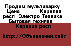 Продам мультиварку › Цена ­ 1 500 - Карелия респ. Электро-Техника » Бытовая техника   . Карелия респ.